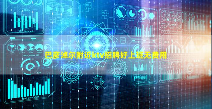 巴彦淖尔附近ktv招聘好上班无费用